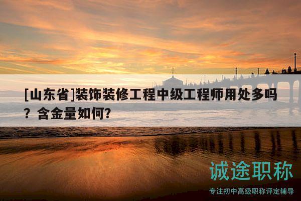 [山東省]裝飾裝修工程中級工程師用處多嗎？含金量如何？