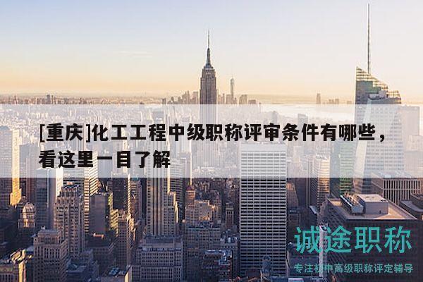 [重慶]化工工程中級職稱評審條件有哪些，看這里一目了解