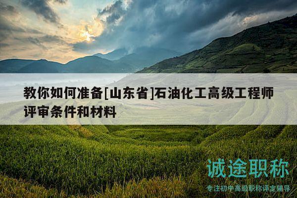 教你如何準(zhǔn)備[山東省]石油化工高級工程師評審條件和材料