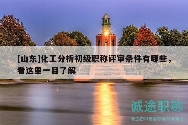 [山東]化工分析初級(jí)職稱評(píng)審條件有哪些，看這里一目了解