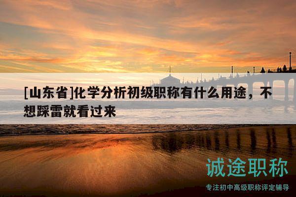 [山東省]化學(xué)分析初級職稱有什么用途，不想踩雷就看過來