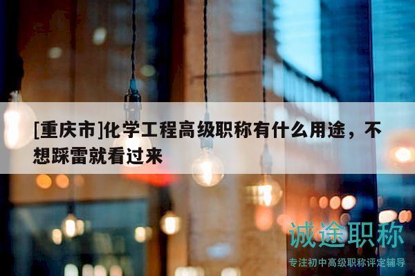 [重慶市]化學(xué)工程高級職稱有什么用途，不想踩雷就看過來