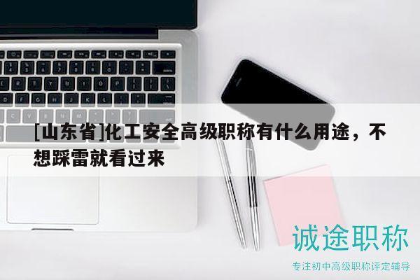 [山東省]化工安全高級職稱有什么用途，不想踩雷就看過來