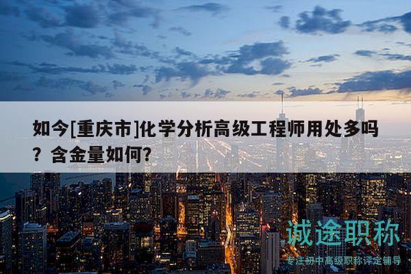 如今[重慶市]化學分析高級工程師用處多嗎？含金量如何？