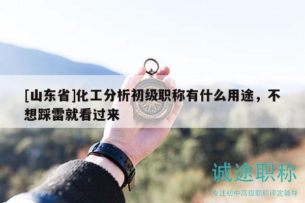 [山東省]化工分析初級職稱有什么用途，不想踩雷就看過來