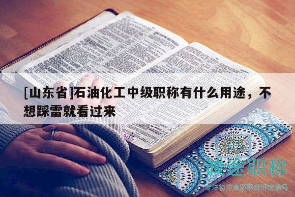 [山東省]石油化工中級職稱有什么用途，不想踩雷就看過來