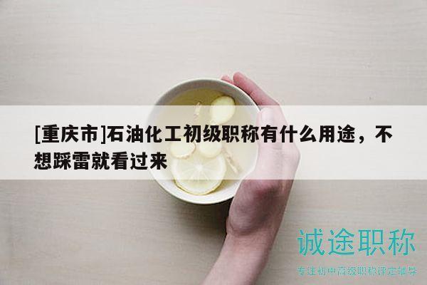 [重慶市]石油化工初級職稱有什么用途，不想踩雷就看過來