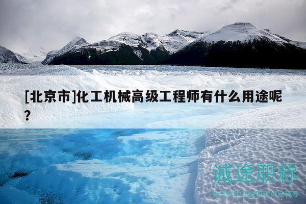 [北京市]化工機(jī)械高級(jí)工程師有什么用途呢？