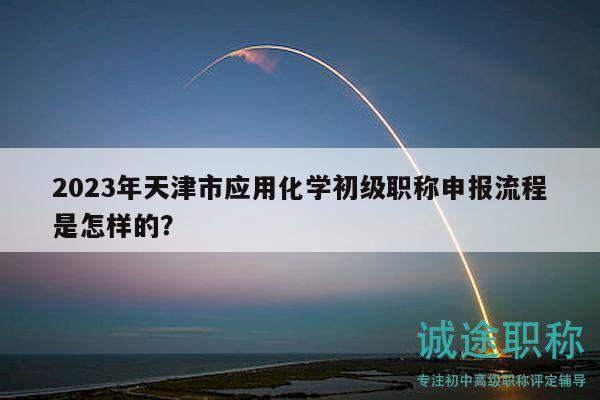 2023年天津市應(yīng)用化學(xué)初級(jí)職稱申報(bào)流程是怎樣的？