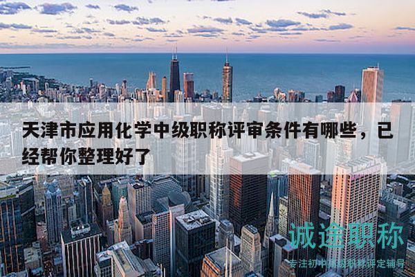 天津市應(yīng)用化學(xué)中級(jí)職稱(chēng)評(píng)審條件有哪些，已經(jīng)幫你整理好了