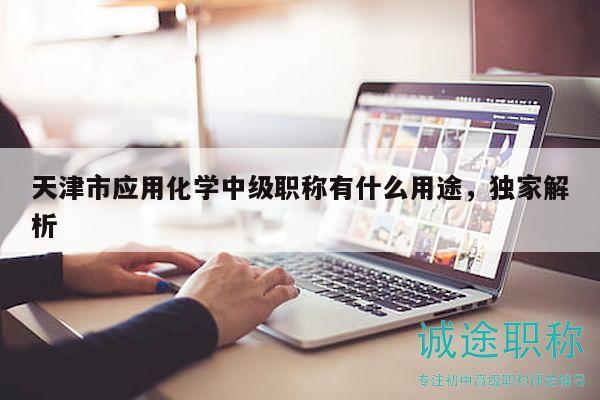 天津市應用化學中級職稱有什么用途，獨家解析