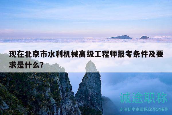 現(xiàn)在北京市水利機械高級工程師報考條件及要求是什么？