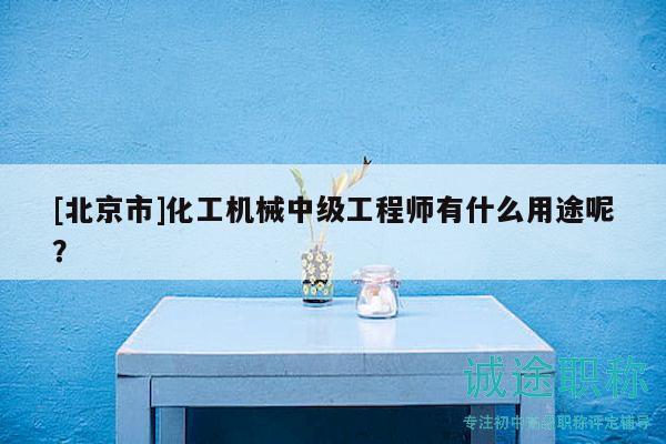 [北京市]化工機(jī)械中級工程師有什么用途呢？