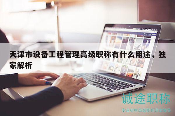 天津市設備工程管理高級職稱有什么用途，獨家解析