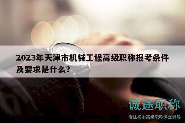 2023年天津市機(jī)械工程高級(jí)職稱報(bào)考條件及要求是什么？