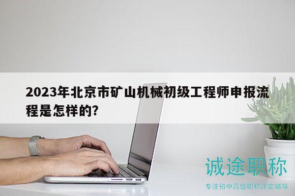 2023年北京市礦山機(jī)械初級(jí)工程師申報(bào)流程是怎樣的？