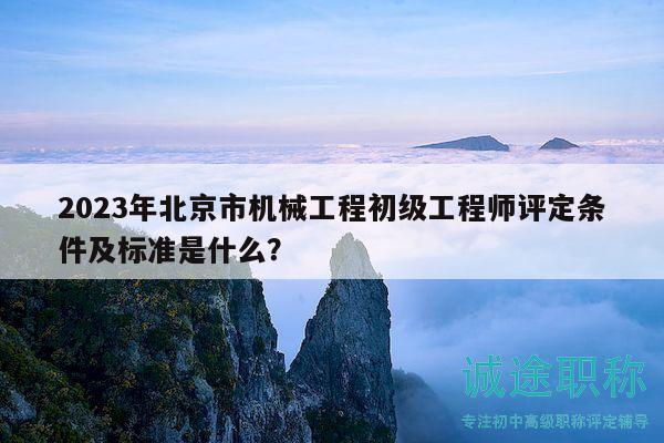 2023年北京市機(jī)械工程初級(jí)工程師評(píng)定條件及標(biāo)準(zhǔn)是什么？