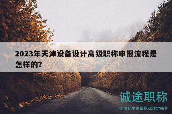 2023年天津設(shè)備設(shè)計高級職稱申報流程是怎樣的？