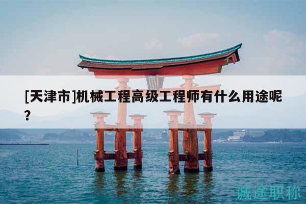 [天津市]機械工程高級工程師有什么用途呢？