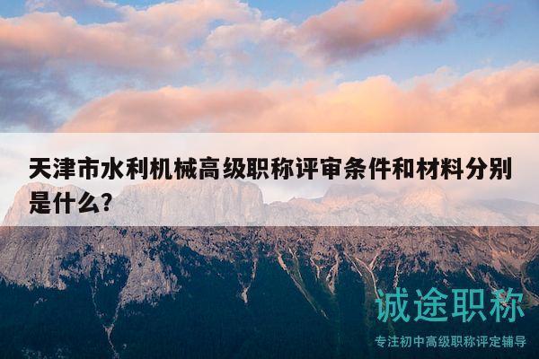 天津市水利機械高級職稱評審條件和材料分別是什么？