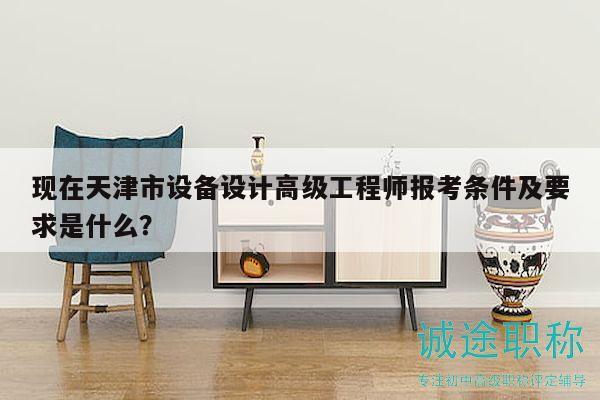 現(xiàn)在天津市設(shè)備設(shè)計(jì)高級(jí)工程師報(bào)考條件及要求是什么？