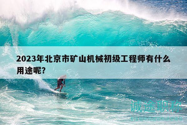 2023年北京市礦山機(jī)械初級(jí)工程師有什么用途呢？