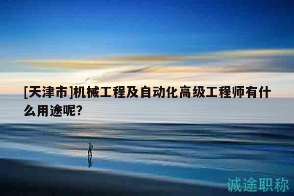 [天津市]機械工程及自動化高級工程師有什么用途呢？