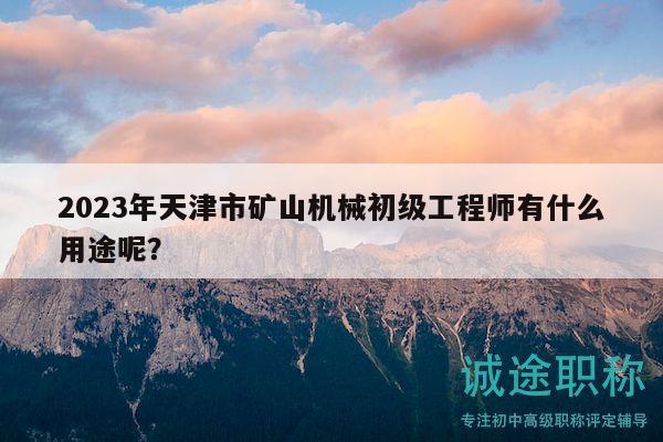2023年天津市礦山機(jī)械初級工程師有什么用途呢？