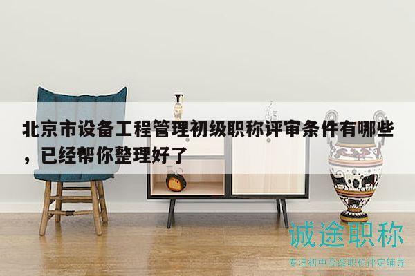 北京市設(shè)備工程管理初級(jí)職稱評(píng)審條件有哪些，已經(jīng)幫你整理好了