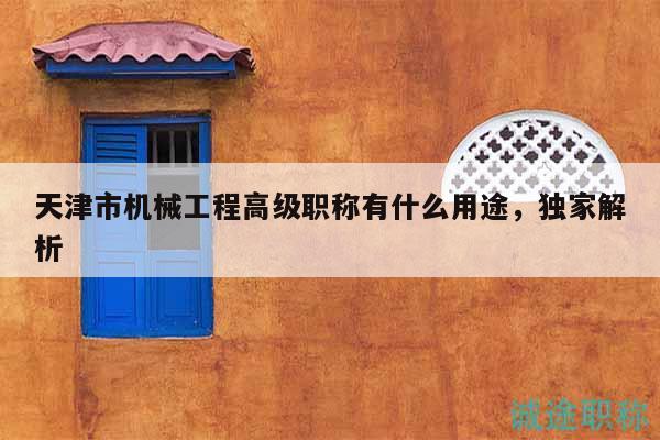 天津市機(jī)械工程高級(jí)職稱有什么用途，獨(dú)家解析