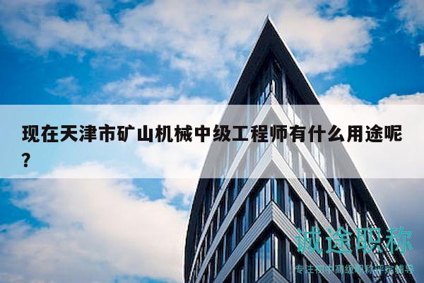 現(xiàn)在天津市礦山機(jī)械中級(jí)工程師有什么用途呢？