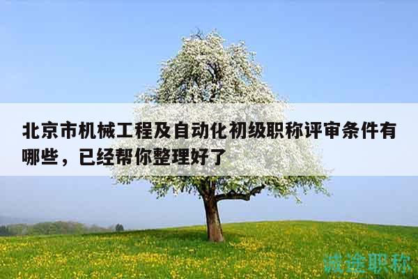 北京市機(jī)械工程及自動(dòng)化初級(jí)職稱評(píng)審條件有哪些，已經(jīng)幫你整理好了