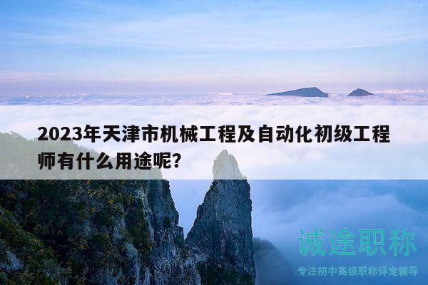 2023年天津市機(jī)械工程及自動化初級工程師有什么用途呢？