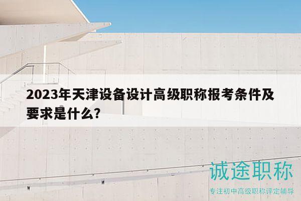 2023年天津設備設計高級職稱報考條件及要求是什么？