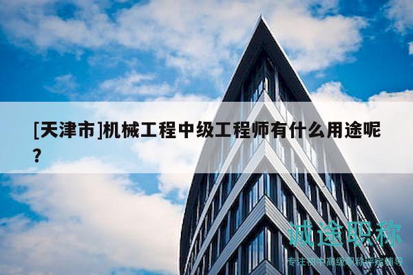 [天津市]機械工程中級工程師有什么用途呢？