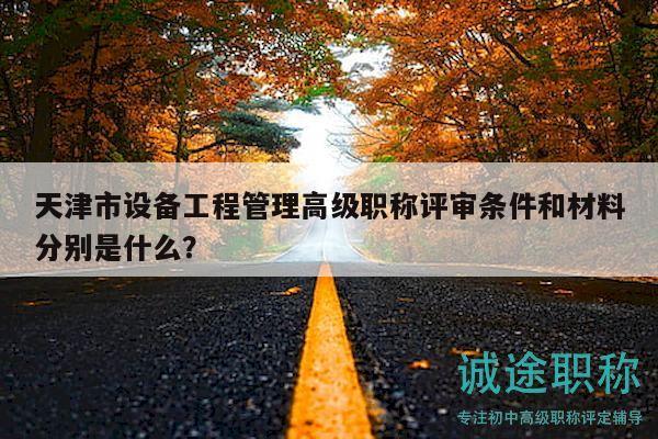天津市設(shè)備工程管理高級(jí)職稱評(píng)審條件和材料分別是什么？