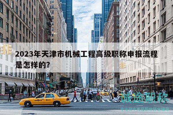 2023年天津市機械工程高級職稱申報流程是怎樣的？