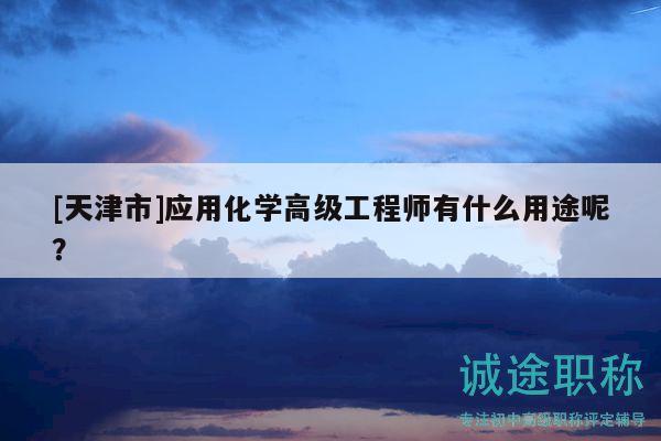 [天津市]應(yīng)用化學(xué)高級工程師有什么用途呢？