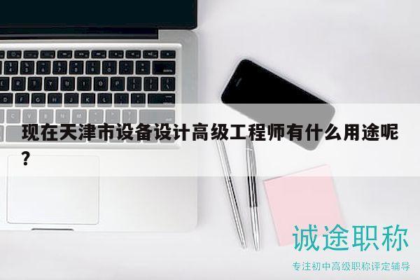 現(xiàn)在天津市設(shè)備設(shè)計(jì)高級(jí)工程師有什么用途呢？