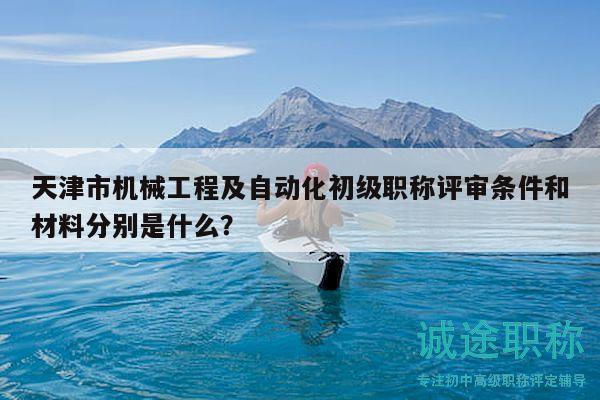 天津市機(jī)械工程及自動(dòng)化初級(jí)職稱評(píng)審條件和材料分別是什么？