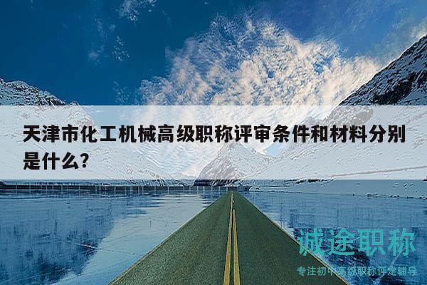 天津市化工機(jī)械高級職稱評審條件和材料分別是什么？