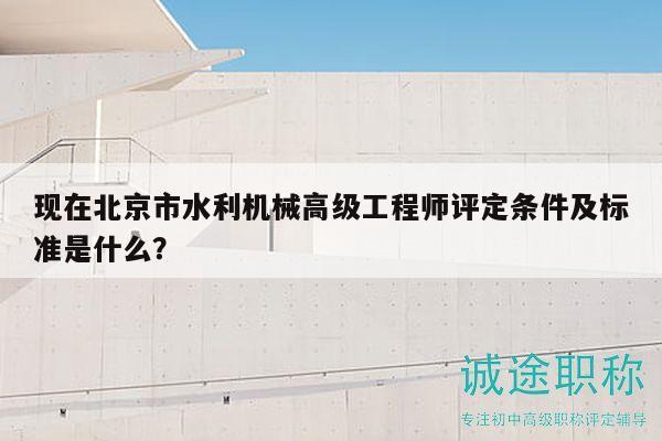 現(xiàn)在北京市水利機(jī)械高級(jí)工程師評(píng)定條件及標(biāo)準(zhǔn)是什么？