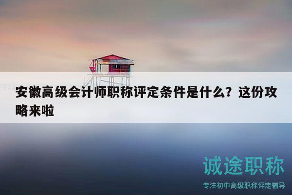 安徽高級會計師職稱評定條件是什么？這份攻略來啦