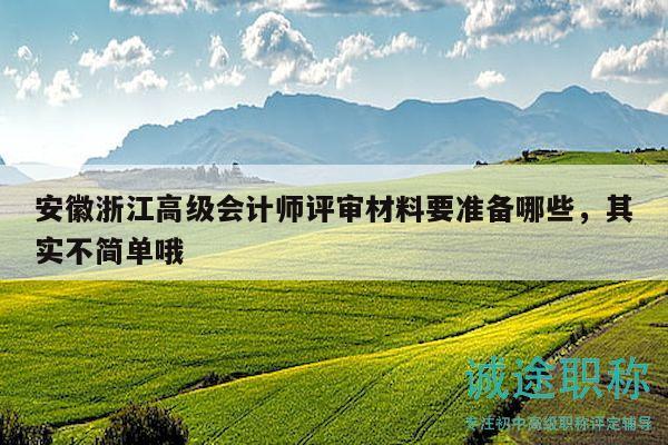 安徽浙江高級會計師評審材料要準備哪些，其實不簡單哦