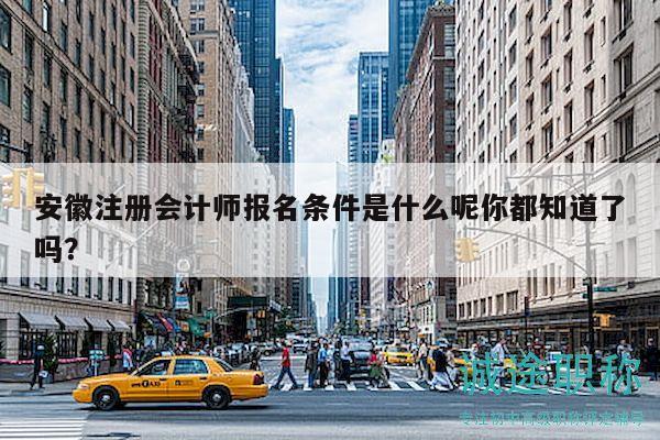 安徽注冊會計師報名條件是什么呢你都知道了嗎？