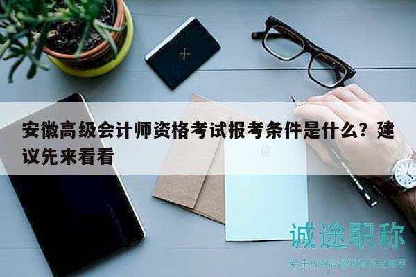 安徽高級會計師資格考試報考條件是什么？建議先來看看