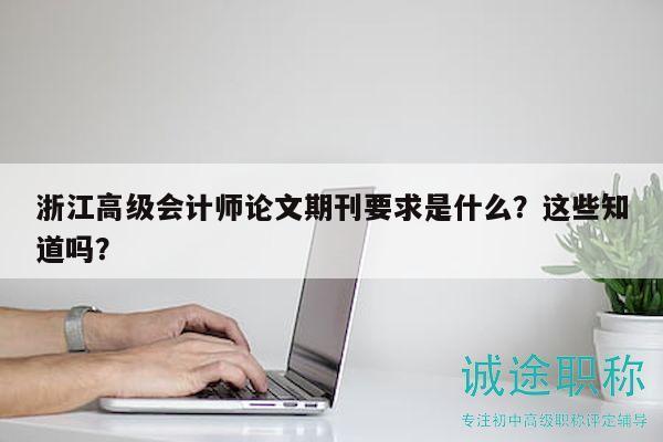 浙江高級會計師論文期刊要求是什么？這些知道嗎？