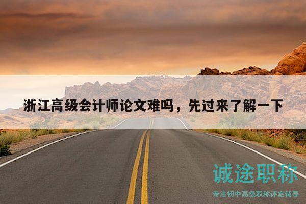 浙江高級(jí)會(huì)計(jì)師論文難嗎，先過(guò)來(lái)了解一下