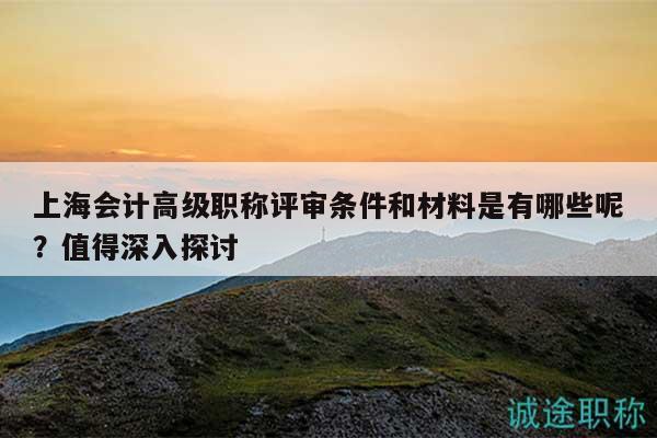 上海會(huì)計(jì)高級(jí)職稱(chēng)評(píng)審條件和材料是有哪些呢？值得深入探討