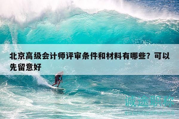 北京高級(jí)會(huì)計(jì)師評(píng)審條件和材料有哪些？可以先留意好